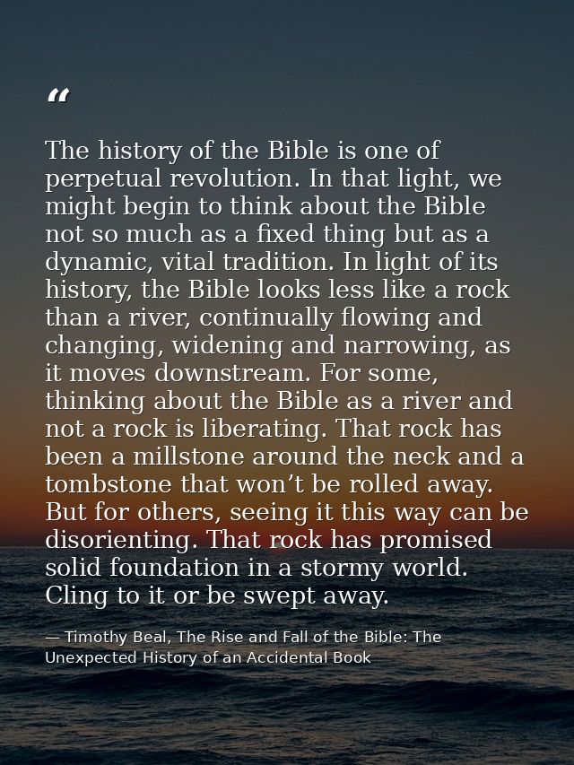The history of the Bible is one of perpetual revolution. In that light, we might begin to think about the Bible not so m — Timothy Beal, The Rise and Fall of the Bible: The Unexpected History of an Accidental Book