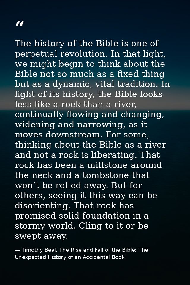The history of the Bible is one of perpetual revolution. In that light, we might begin to think about the Bible not so m — Timothy Beal, The Rise and Fall of the Bible: The Unexpected History of an Accidental Book