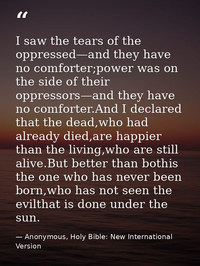 I saw the tears of the oppressed—and they have no comforter;power was on the side of their oppressors—and they have no c — Anonymous, Holy Bible: New International Version