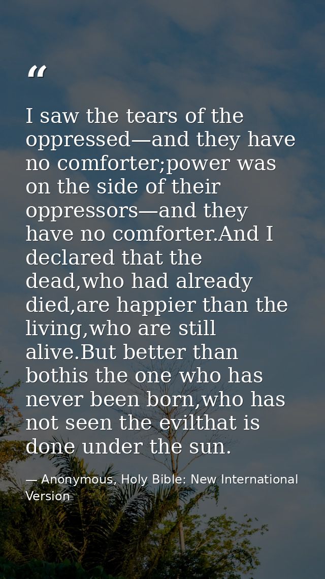 I saw the tears of the oppressed—and they have no comforter;power was on the side of their oppressors—and they have no c — Anonymous, Holy Bible: New International Version