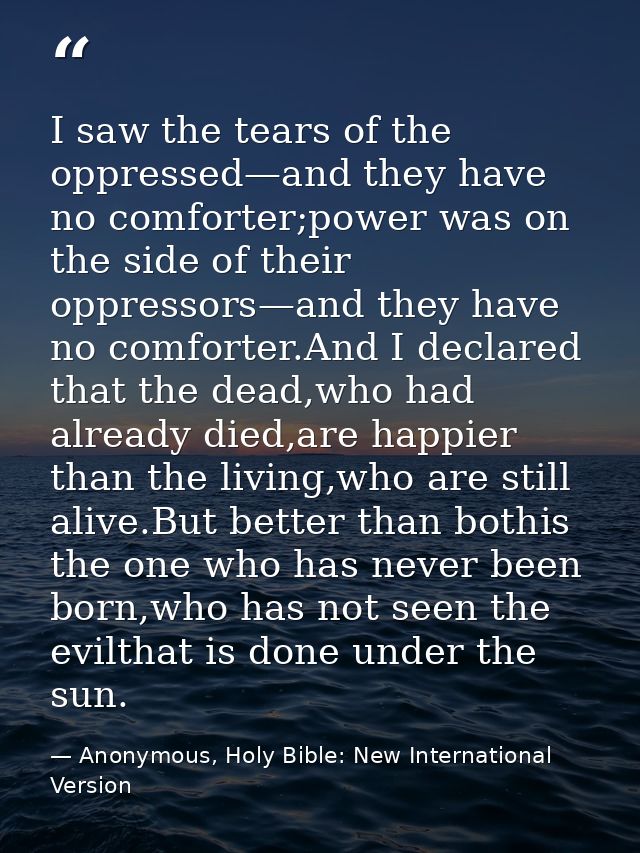 I saw the tears of the oppressed—and they have no comforter;power was on the side of their oppressors—and they have no c — Anonymous, Holy Bible: New International Version
