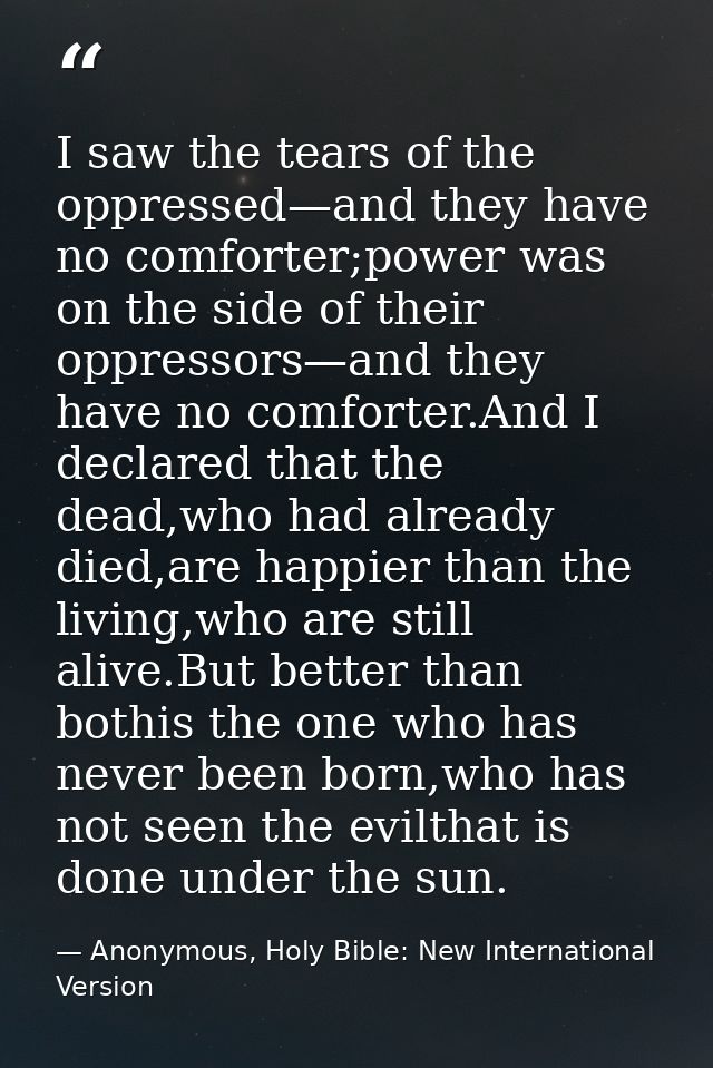 I saw the tears of the oppressed—and they have no comforter;power was on the side of their oppressors—and they have no c — Anonymous, Holy Bible: New International Version