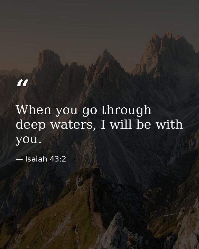 When you go through deep waters, I will be with you. — Isaiah 43:2