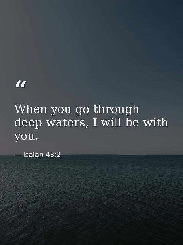 When you go through deep waters, I will be with you. — Isaiah 43:2