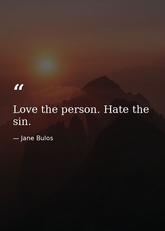 Love the person. Hate the sin. — Jane Bulos