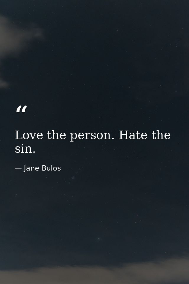 Love the person. Hate the sin. — Jane Bulos