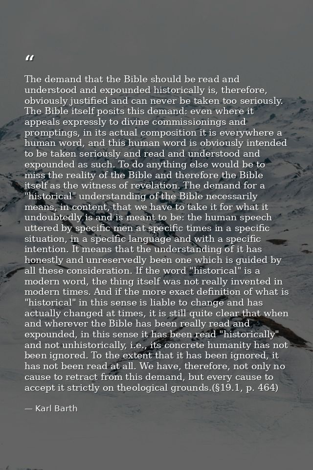 The demand that the Bible should be read and understood and expounded historically is, therefore, obviously justified an — Karl Barth