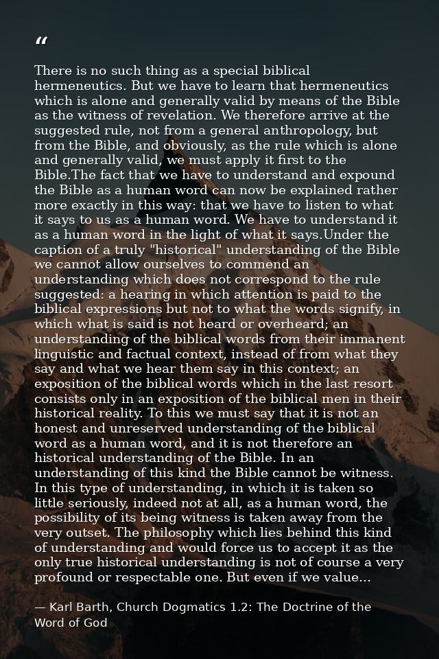 There is no such thing as a special biblical hermeneutics. But we have to learn that hermeneutics which is alone and gen — Karl Barth, Church Dogmatics 1.2: The Doctrine of the Word of God