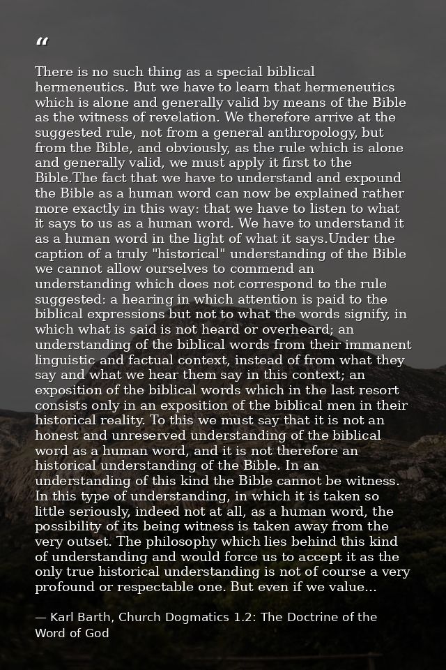 There is no such thing as a special biblical hermeneutics. But we have to learn that hermeneutics which is alone and gen — Karl Barth, Church Dogmatics 1.2: The Doctrine of the Word of God