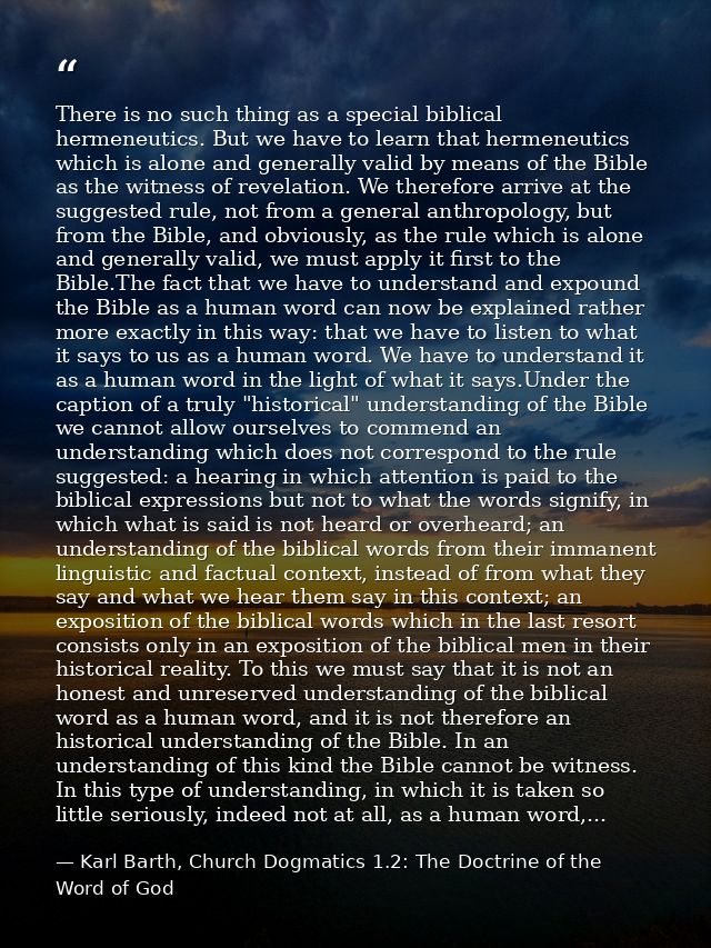 There is no such thing as a special biblical hermeneutics. But we have to learn that hermeneutics which is alone and gen — Karl Barth, Church Dogmatics 1.2: The Doctrine of the Word of God