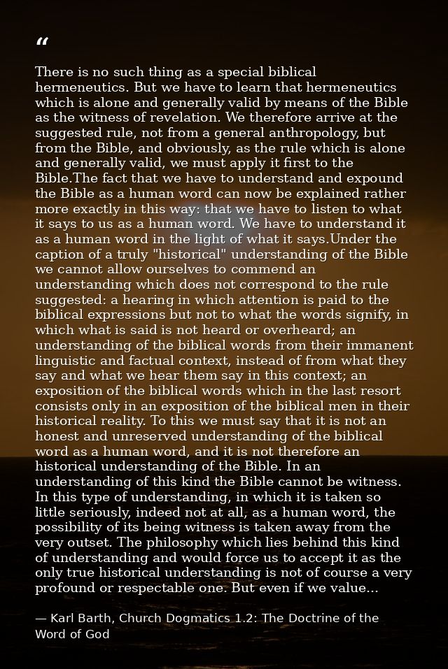 There is no such thing as a special biblical hermeneutics. But we have to learn that hermeneutics which is alone and gen — Karl Barth, Church Dogmatics 1.2: The Doctrine of the Word of God