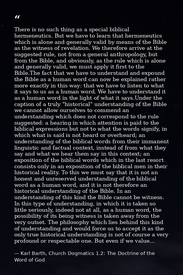 There is no such thing as a special biblical hermeneutics. But we have to learn that hermeneutics which is alone and gen — Karl Barth, Church Dogmatics 1.2: The Doctrine of the Word of God