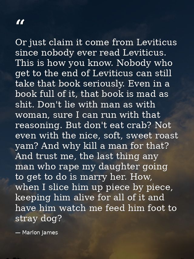 Or just claim it come from Leviticus since nobody ever read Leviticus. This is how you know. Nobody who get to the end o — Marlon James