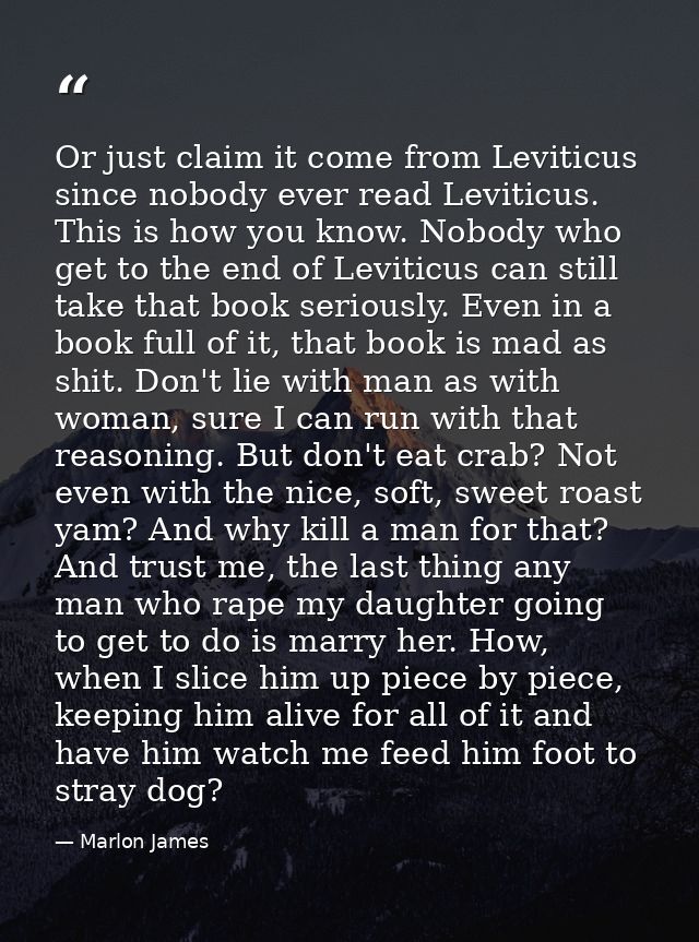 Or just claim it come from Leviticus since nobody ever read Leviticus. This is how you know. Nobody who get to the end o — Marlon James