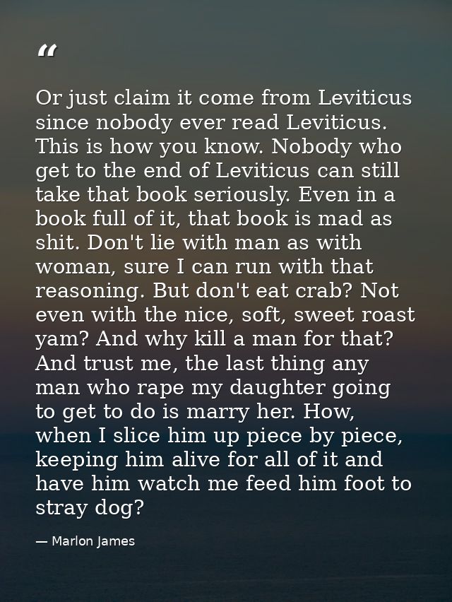 Or just claim it come from Leviticus since nobody ever read Leviticus. This is how you know. Nobody who get to the end o — Marlon James