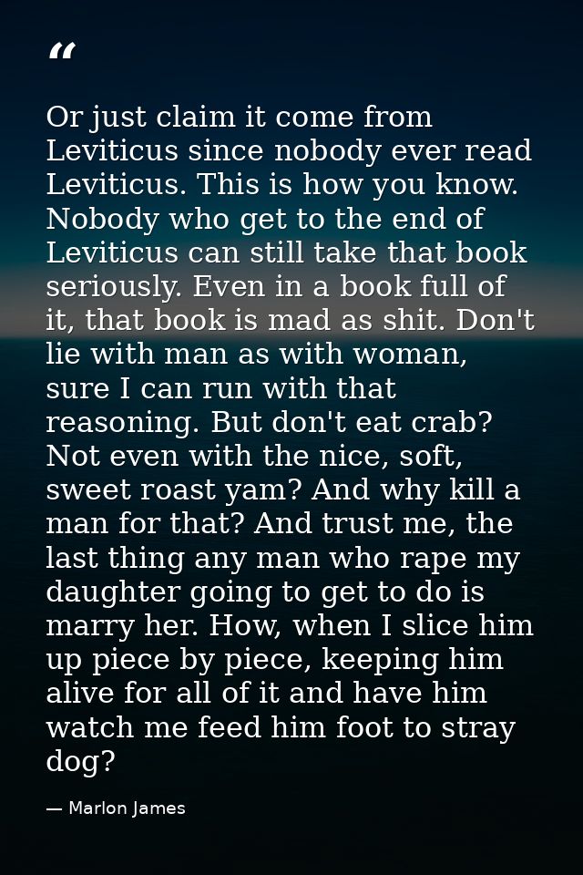 Or just claim it come from Leviticus since nobody ever read Leviticus. This is how you know. Nobody who get to the end o — Marlon James