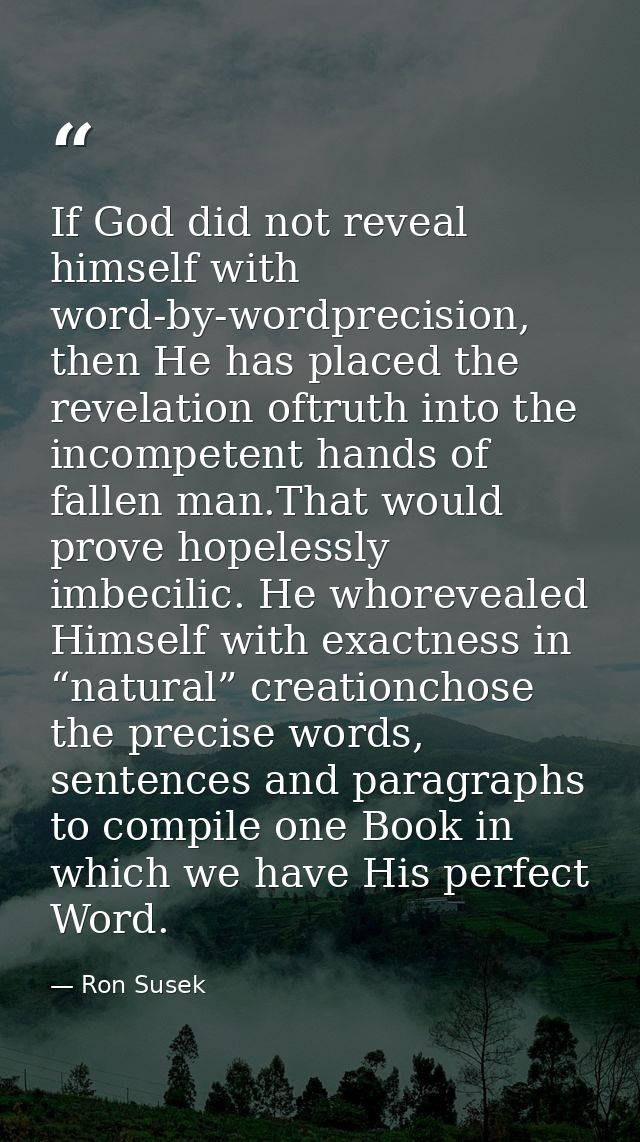If God did not reveal himself with word-by-wordprecision, then He has placed the revelation oftruth into the incompetent — Ron Susek