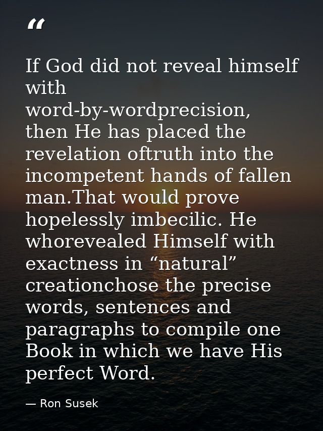 If God did not reveal himself with word-by-wordprecision, then He has placed the revelation oftruth into the incompetent — Ron Susek