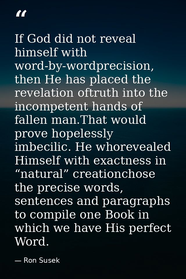 If God did not reveal himself with word-by-wordprecision, then He has placed the revelation oftruth into the incompetent — Ron Susek