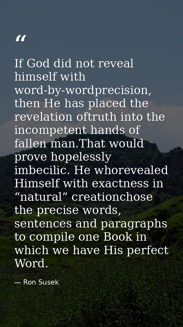 If God did not reveal himself with word-by-wordprecision, then He has placed the revelation oftruth into the incompetent — Ron Susek