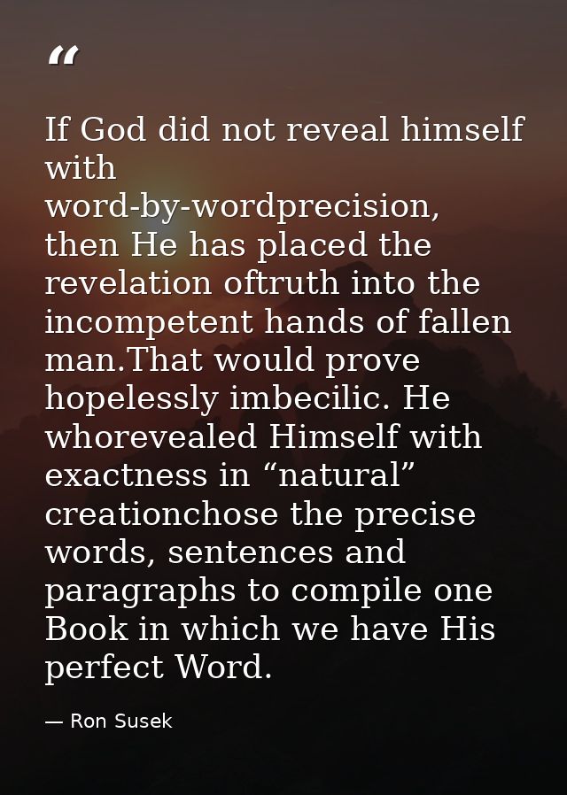 If God did not reveal himself with word-by-wordprecision, then He has placed the revelation oftruth into the incompetent — Ron Susek