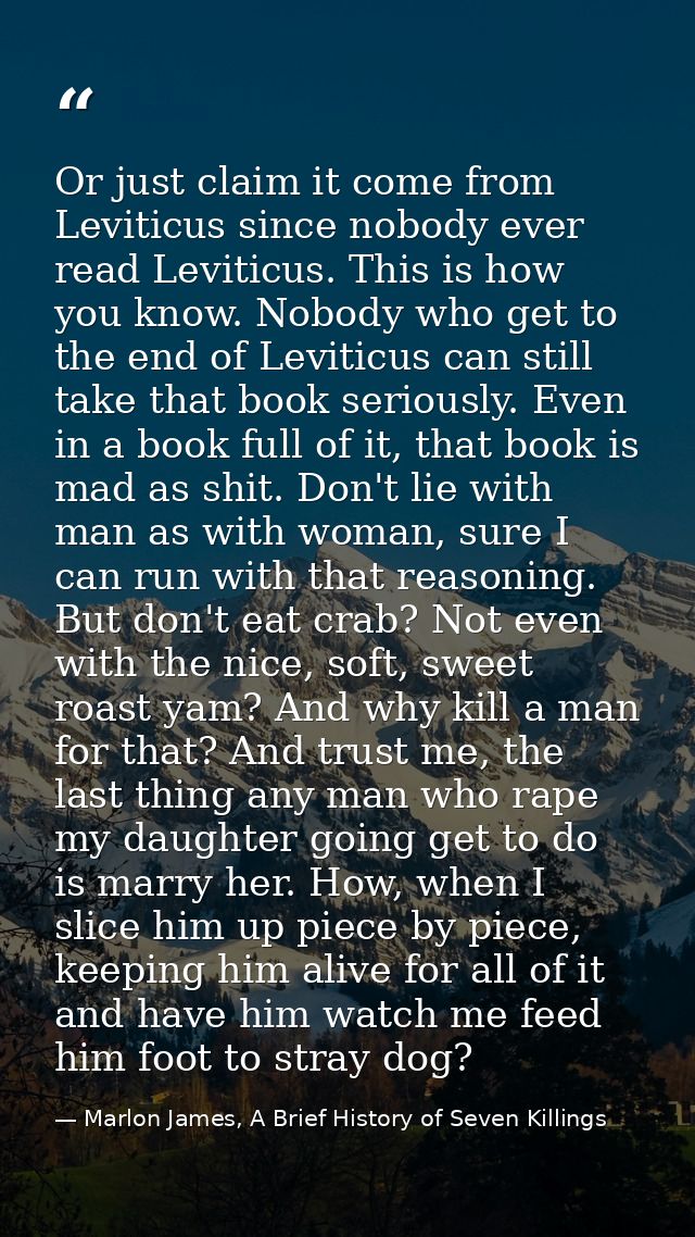 Or just claim it come from Leviticus since nobody ever read Leviticus. This is how you know. Nobody who get to the end o — Marlon James, A Brief History of Seven Killings