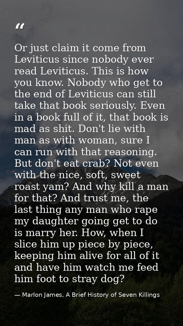 Or just claim it come from Leviticus since nobody ever read Leviticus. This is how you know. Nobody who get to the end o — Marlon James, A Brief History of Seven Killings