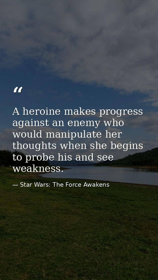 A heroine makes progress against an enemy who would manipulate her thoughts when she begins to probe his and see weaknes — Star Wars: The Force Awakens