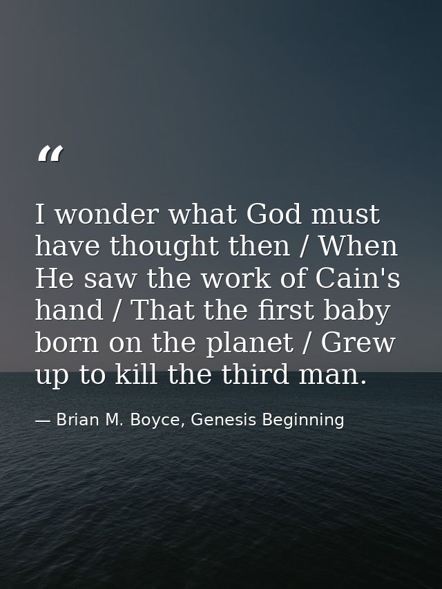 I wonder what God must have thought then / When He saw the work of Cain's hand / That the first baby born on the planet  — Brian M. Boyce, Genesis Beginning