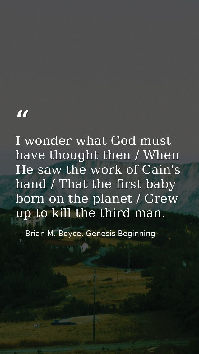 I wonder what God must have thought then / When He saw the work of Cain's hand / That the first baby born on the planet  — Brian M. Boyce, Genesis Beginning