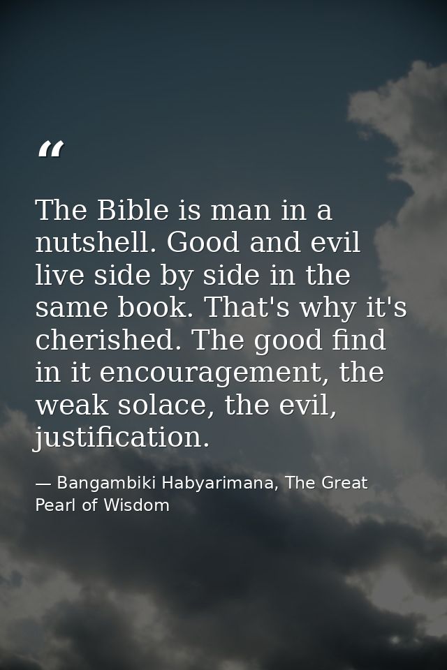 The Bible is man in a nutshell. Good and evil live side by side in the same book. That's why it's cherished. The good fi — Bangambiki Habyarimana, The Great Pearl of Wisdom