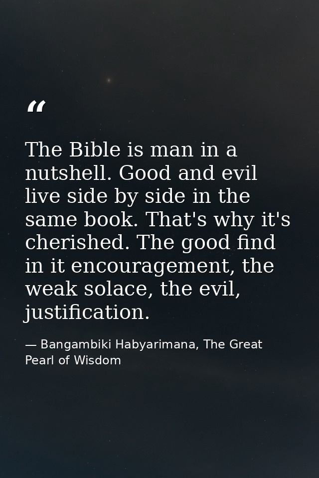 The Bible is man in a nutshell. Good and evil live side by side in the same book. That's why it's cherished. The good fi — Bangambiki Habyarimana, The Great Pearl of Wisdom
