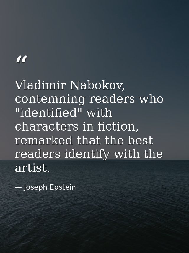 Vladimir Nabokov, contemning readers who "identified" with characters in fiction, remarked that the best readers identif — Joseph Epstein