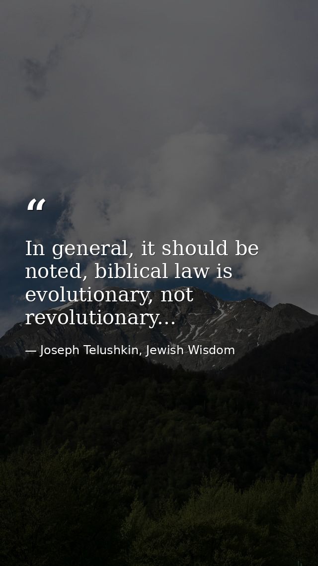 In general, it should be noted, biblical law is evolutionary, not revolutionary... — Joseph Telushkin, Jewish Wisdom