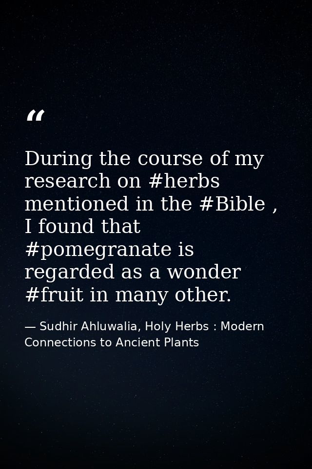 During the course of my research on #herbs mentioned in the #Bible , I found that #pomegranate is regarded as a wonder # — Sudhir Ahluwalia, Holy Herbs : Modern Connections to Ancient Plants
