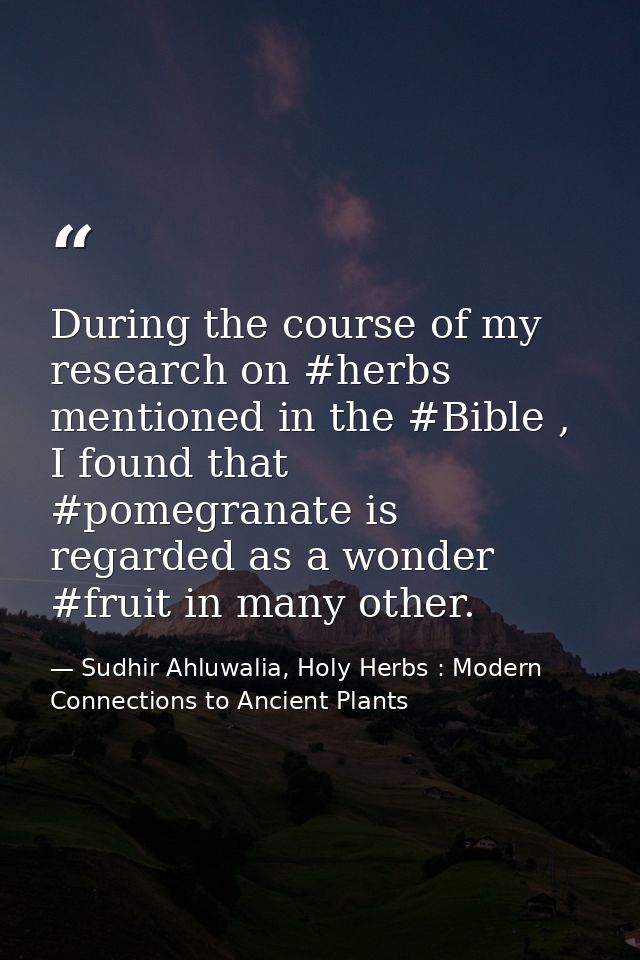 During the course of my research on #herbs mentioned in the #Bible , I found that #pomegranate is regarded as a wonder # — Sudhir Ahluwalia, Holy Herbs : Modern Connections to Ancient Plants