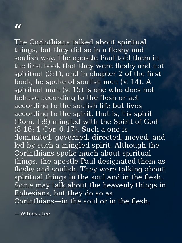 The Corinthians talked about spiritual things, but they did so in a fleshy and soulish way. The apostle Paul told them i — Witness Lee