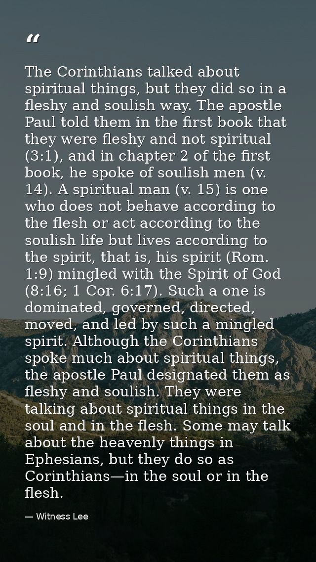 The Corinthians talked about spiritual things, but they did so in a fleshy and soulish way. The apostle Paul told them i — Witness Lee