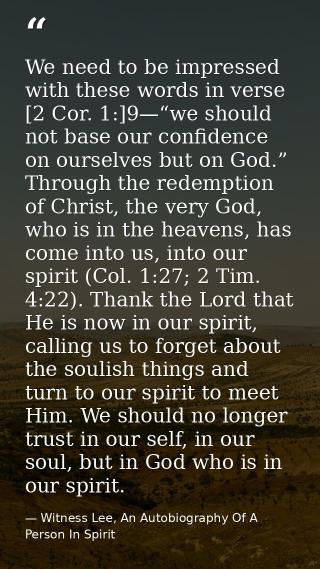 We need to be impressed with these words in verse [2 Cor. 1:]9—“we should not base our confidence on ourselves but on Go — Witness Lee, An Autobiography Of A Person In Spirit