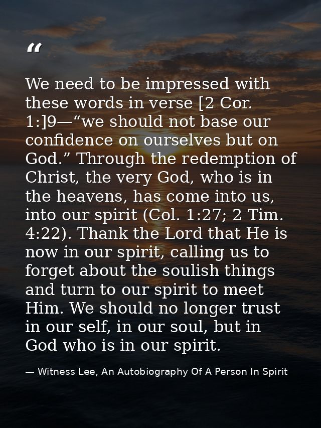 We need to be impressed with these words in verse [2 Cor. 1:]9—“we should not base our confidence on ourselves but on Go — Witness Lee, An Autobiography Of A Person In Spirit
