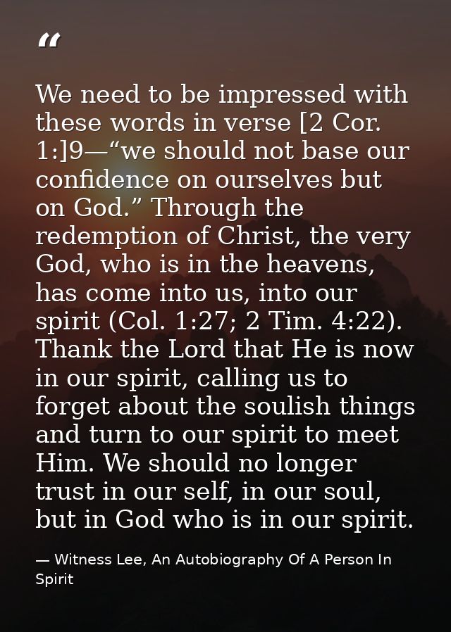 We need to be impressed with these words in verse [2 Cor. 1:]9—“we should not base our confidence on ourselves but on Go — Witness Lee, An Autobiography Of A Person In Spirit