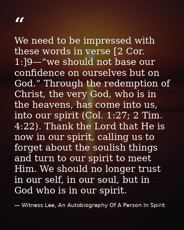 We need to be impressed with these words in verse [2 Cor. 1:]9—“we should not base our confidence on ourselves but on Go — Witness Lee, An Autobiography Of A Person In Spirit