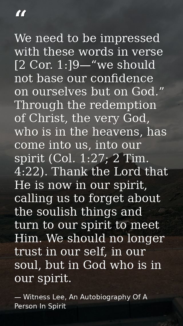 We need to be impressed with these words in verse [2 Cor. 1:]9—“we should not base our confidence on ourselves but on Go — Witness Lee, An Autobiography Of A Person In Spirit