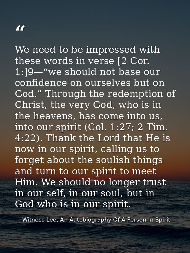 We need to be impressed with these words in verse [2 Cor. 1:]9—“we should not base our confidence on ourselves but on Go — Witness Lee, An Autobiography Of A Person In Spirit