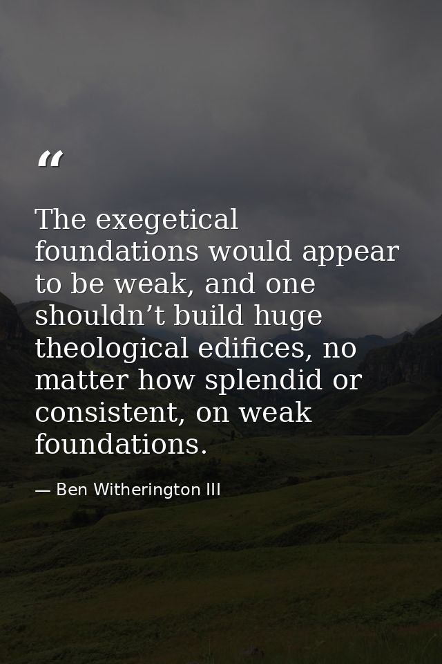 The exegetical foundations would appear to be weak, and one shouldn’t build huge theological edifices, no matter how spl — Ben Witherington III