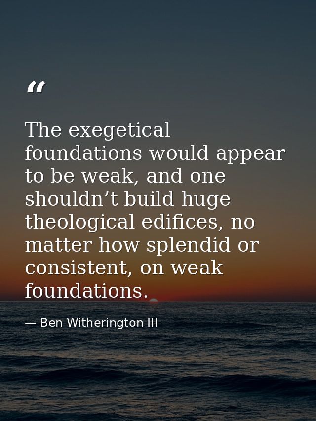 The exegetical foundations would appear to be weak, and one shouldn’t build huge theological edifices, no matter how spl — Ben Witherington III