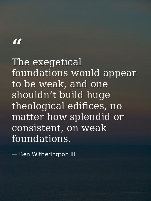 The exegetical foundations would appear to be weak, and one shouldn’t build huge theological edifices, no matter how spl — Ben Witherington III