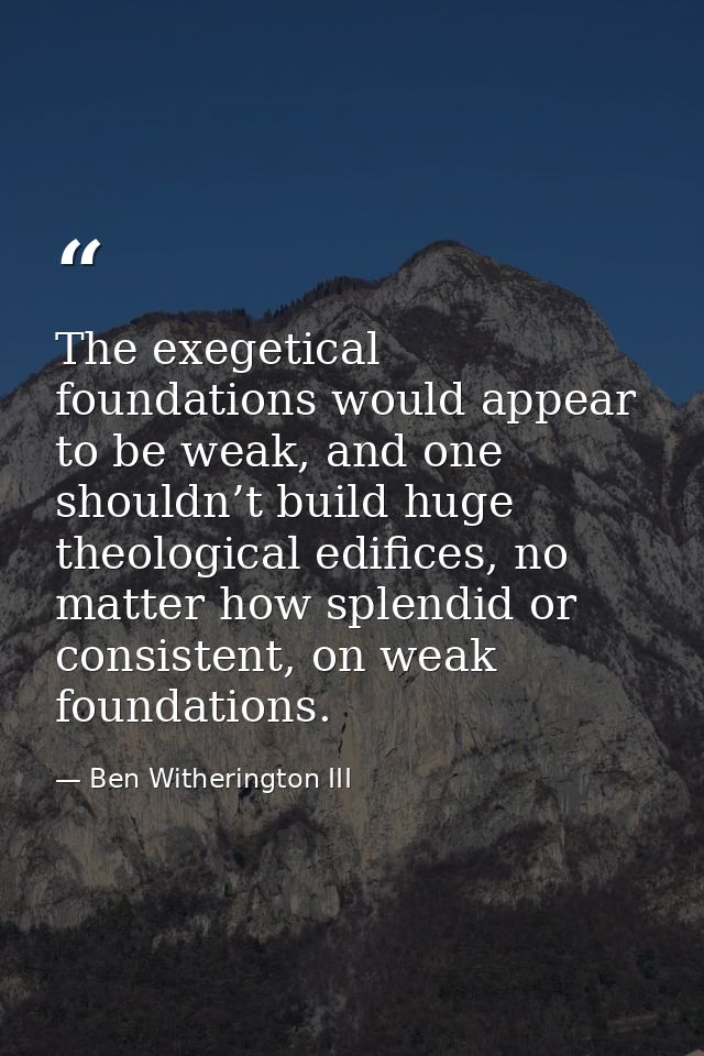 The exegetical foundations would appear to be weak, and one shouldn’t build huge theological edifices, no matter how spl — Ben Witherington III