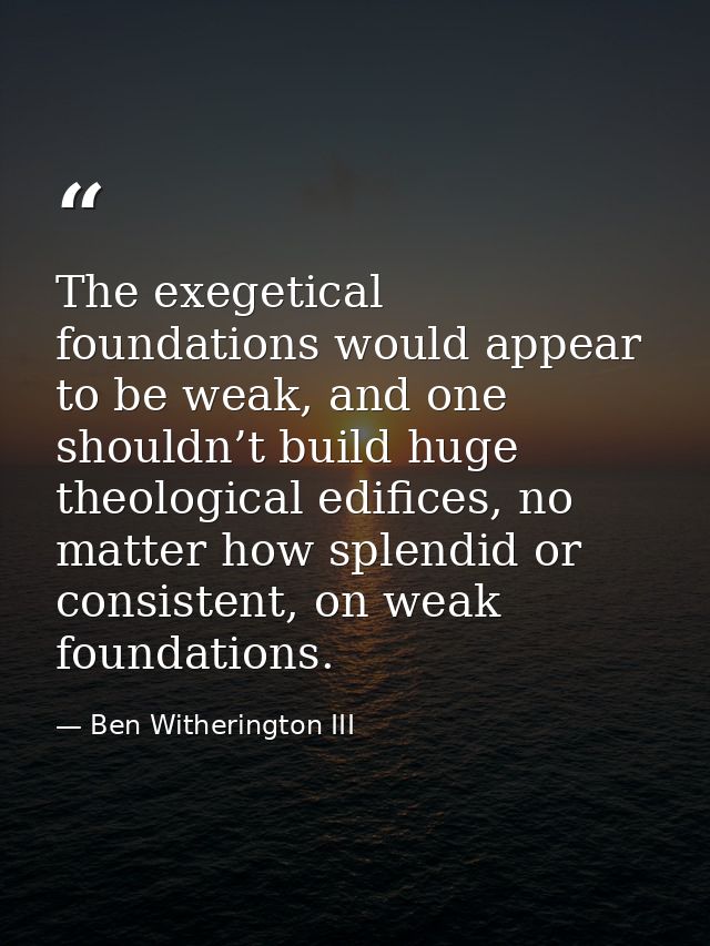 The exegetical foundations would appear to be weak, and one shouldn’t build huge theological edifices, no matter how spl — Ben Witherington III