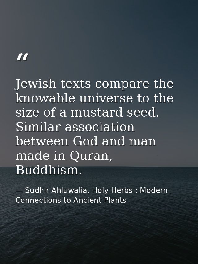 Jewish texts compare the knowable universe to the size of a mustard seed. Similar association between God and man made i — Sudhir Ahluwalia, Holy Herbs : Modern Connections to Ancient Plants